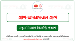 প্রাণ-আরএফএল গ্রুপ নিয়োগ বিজ্ঞপ্তি