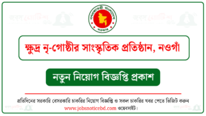 ক্ষুদ্র নৃ-গোষ্ঠীর সাংস্কৃতিক প্রতিষ্ঠান নওগাঁ নিয়োগ বিজ্ঞপ্তি