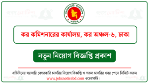 কর কমিশনারের কার্যালয় কর অঞ্চল-৬ ঢাকা নিয়োগ বিজ্ঞপ্তি